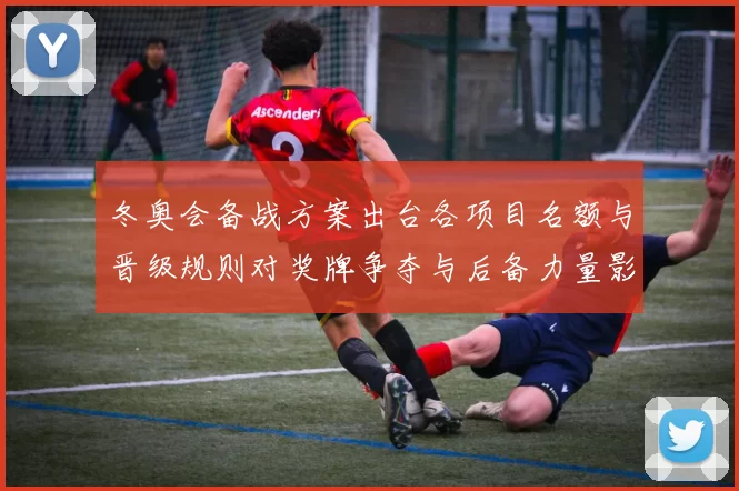 冬奥会备战方案出台各项目名额与晋级规则对奖牌争夺与后备力量影响