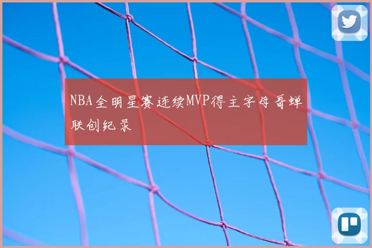 NBA全明星赛连续MVP得主字母哥蝉联创纪录