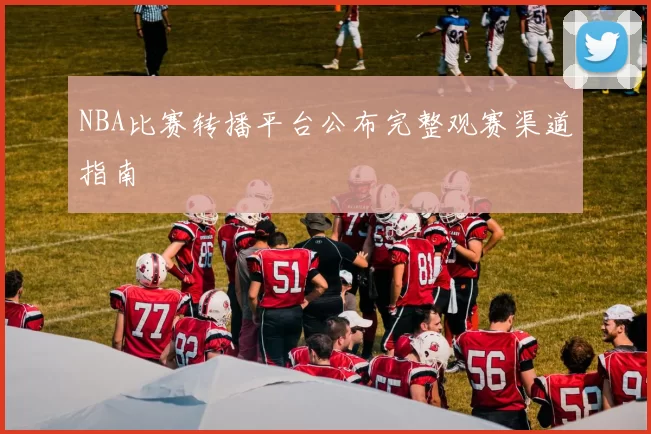 NBA比赛转播平台公布完整观赛渠道指南