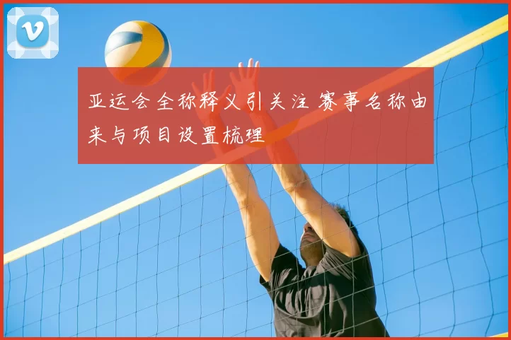 亚运会全称释义引关注 赛事名称由来与项目设置梳理