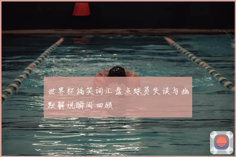 世界杯搞笑词汇盘点球员失误与幽默解说瞬间回顾