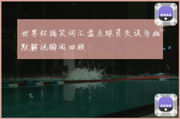 世界杯搞笑词汇盘点球员失误与幽默解说瞬间回顾