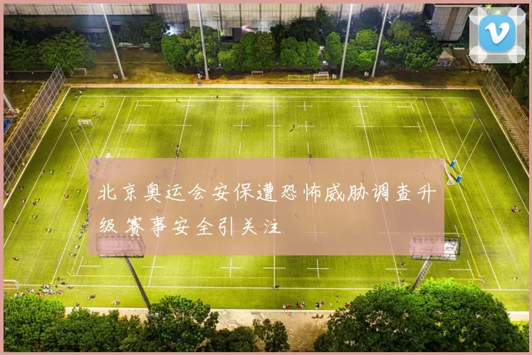 北京奥运会安保遭恐怖威胁调查升级 赛事安全引关注