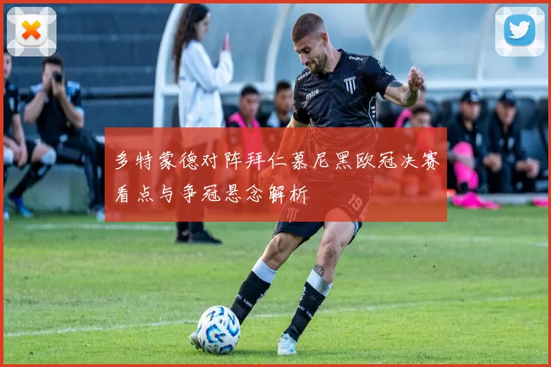 多特蒙德对阵拜仁慕尼黑欧冠决赛看点与争冠悬念解析