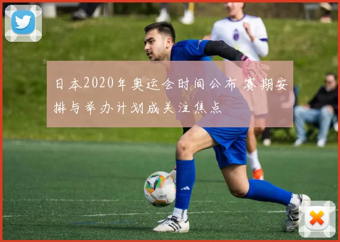 日本2020年奥运会时间公布 赛期安排与举办计划成关注焦点