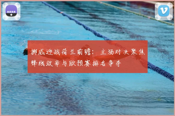 挪威迎战荷兰前瞻：主场对决聚焦锋线效率与欧预赛排名争夺