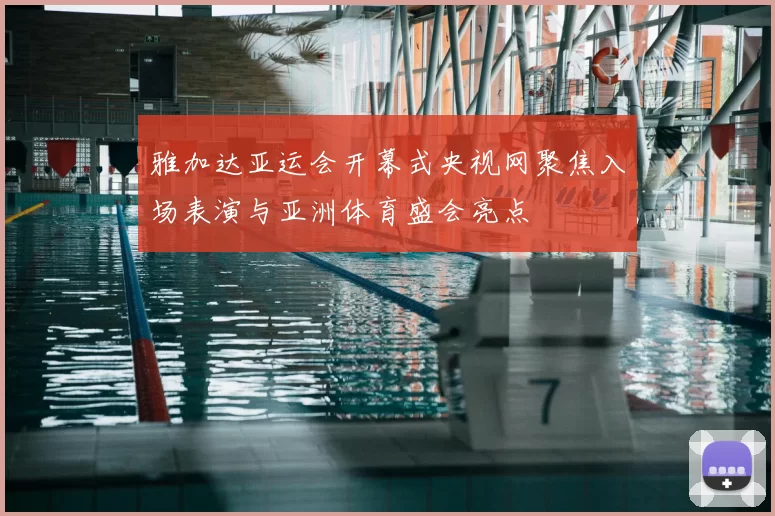 雅加达亚运会开幕式央视网聚焦入场表演与亚洲体育盛会亮点