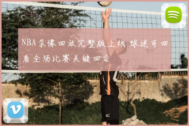 NBA录像回放完整版上线 球迷可回看全场比赛关键回合