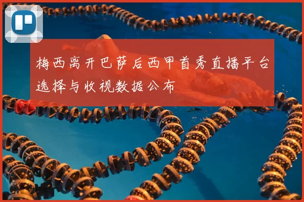 梅西离开巴萨后西甲首秀直播平台选择与收视数据公布