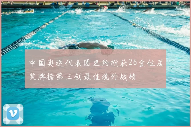 中国奥运代表团里约斩获26金位居奖牌榜第三创最佳境外战绩