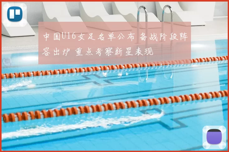 中国U16女足名单公布 备战阶段阵容出炉 重点考察新星表现