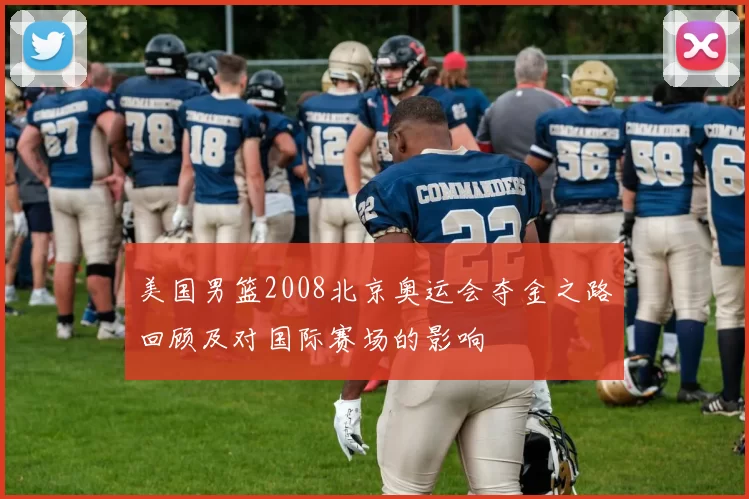 美国男篮2008北京奥运会夺金之路回顾及对国际赛场的影响