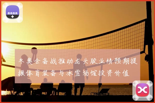冬奥会备战推动龙头股业绩预期提振体育装备与冰雪场馆投资价值