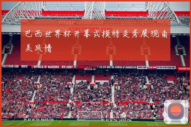 巴西世界杯开幕式模特走秀展现南美风情