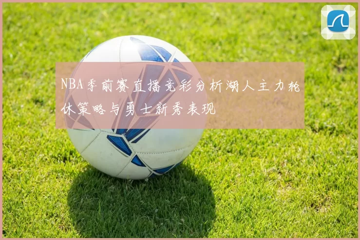 NBA季前赛直播竞彩分析湖人主力轮休策略与勇士新秀表现