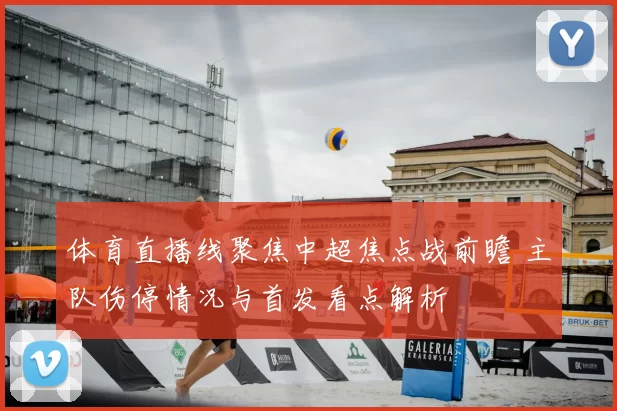 体育直播线聚焦中超焦点战前瞻 主队伤停情况与首发看点解析