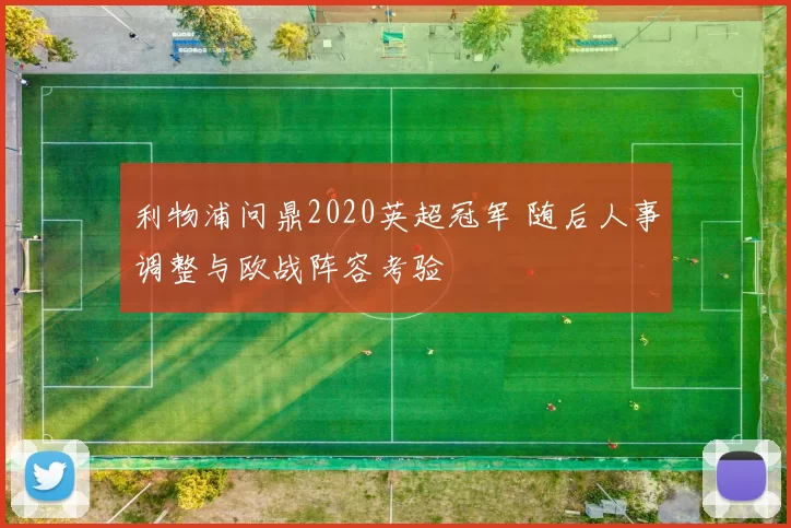 利物浦问鼎2020英超冠军 随后人事调整与欧战阵容考验
