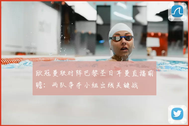 欧冠曼联对阵巴黎圣日耳曼直播前瞻：两队争夺小组出线关键战