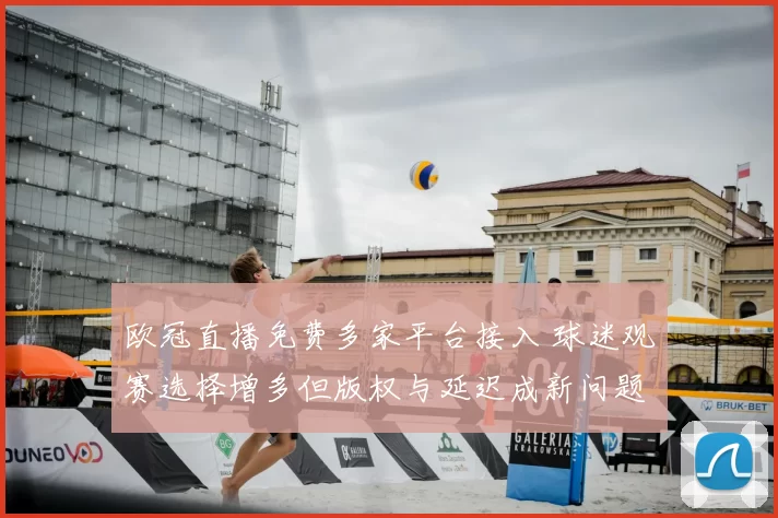 欧冠直播免费多家平台接入 球迷观赛选择增多但版权与延迟成新问题