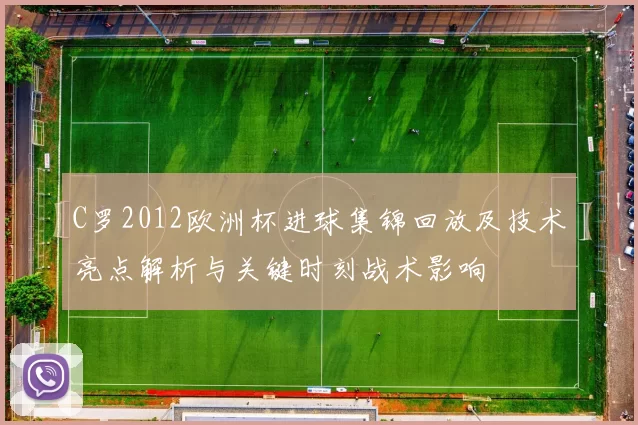 C罗2012欧洲杯进球集锦回放及技术亮点解析与关键时刻战术影响