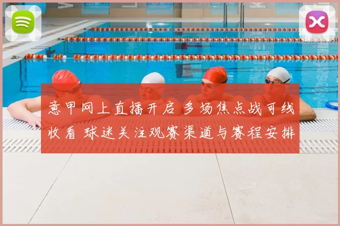 意甲网上直播开启 多场焦点战可线收看 球迷关注观赛渠道与赛程安排