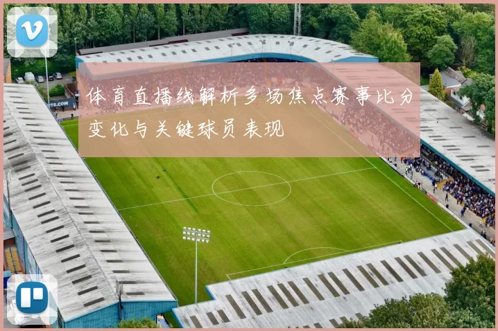 体育直播线解析多场焦点赛事比分变化与关键球员表现