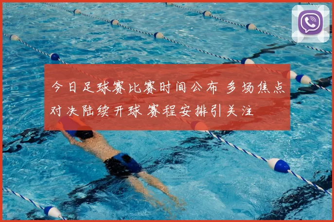今日足球赛比赛时间公布 多场焦点对决陆续开球 赛程安排引关注