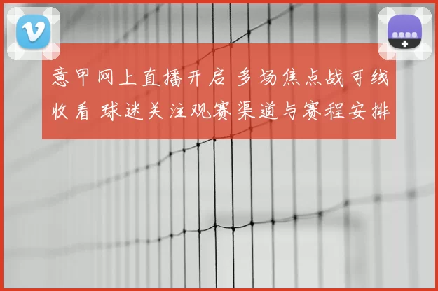 意甲网上直播开启 多场焦点战可线收看 球迷关注观赛渠道与赛程安排