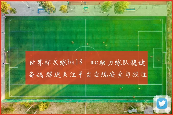 世界杯买球bs18婰me助力球队稳健备战 球迷关注平台合规安全与投注体验