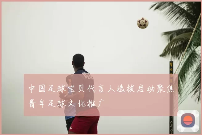 中国足球宝贝代言人选拔启动聚焦青年足球文化推广