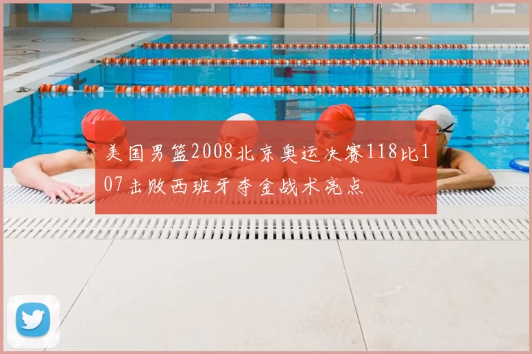 美国男篮2008北京奥运决赛118比107击败西班牙夺金战术亮点