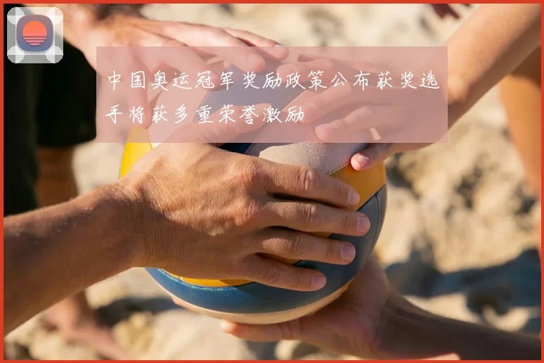 中国奥运冠军奖励政策公布获奖选手将获多重荣誉激励